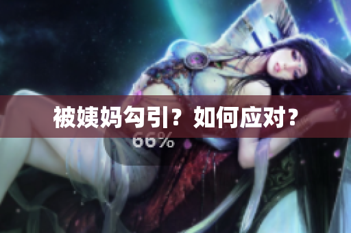 被姨妈勾引？如何应对？