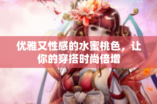 优雅又性感的水蜜桃色，让你的穿搭时尚倍增
