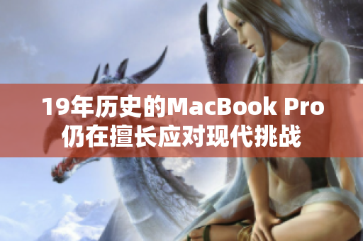 19年历史的MacBook Pro仍在擅长应对现代挑战