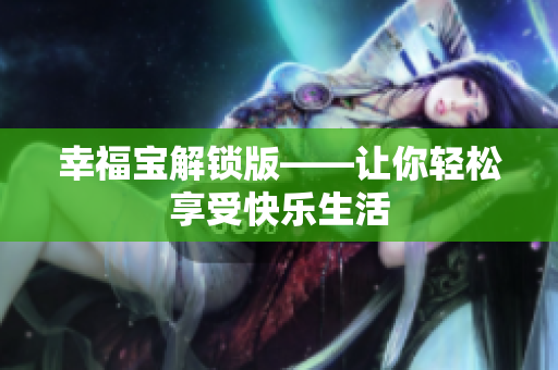 幸福宝解锁版——让你轻松享受快乐生活