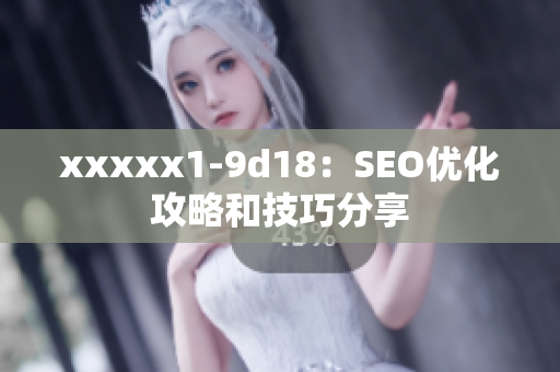 xxxxx1-9d18：SEO优化攻略和技巧分享