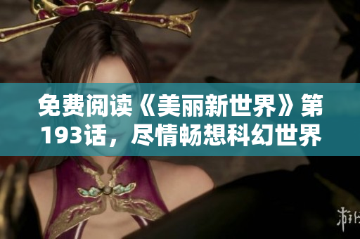 免费阅读《美丽新世界》第193话，尽情畅想科幻世界