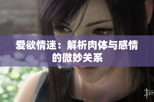 爱欲情迷：解析肉体与感情的微妙关系