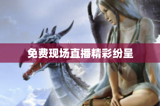 免费现场直播精彩纷呈