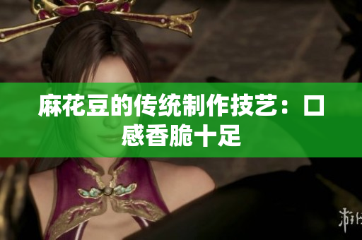 麻花豆的传统制作技艺：口感香脆十足