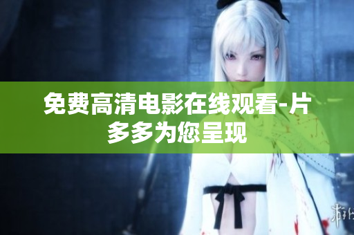 免费高清电影在线观看-片多多为您呈现