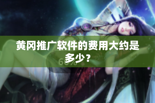 黄冈推广软件的费用大约是多少？