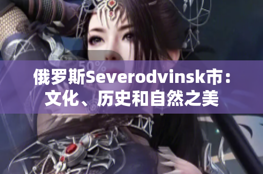 俄罗斯Severodvinsk市：文化、历史和自然之美