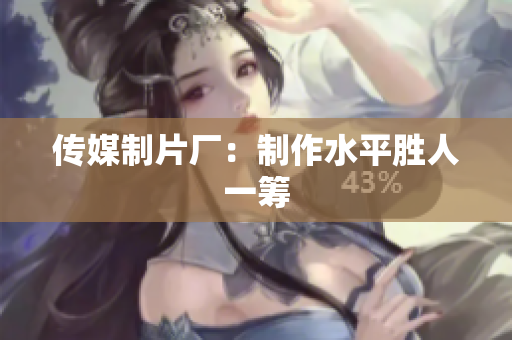 传媒制片厂：制作水平胜人一筹