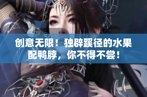 创意无限！独辟蹊径的水果配鸭脖，你不得不尝！