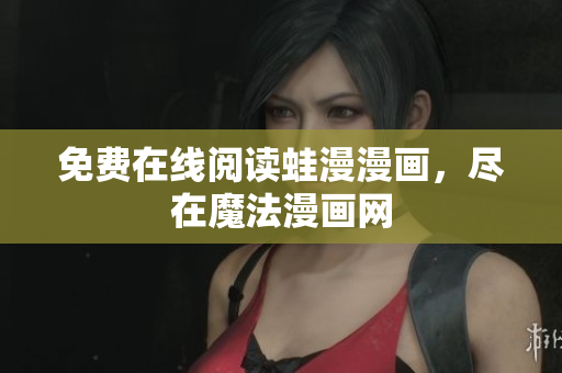 免费在线阅读蛙漫漫画，尽在魔法漫画网