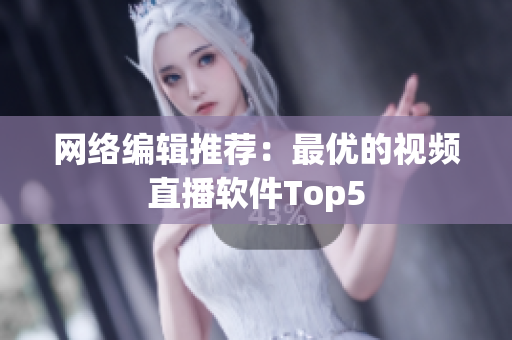 网络编辑推荐：最优的视频直播软件Top5