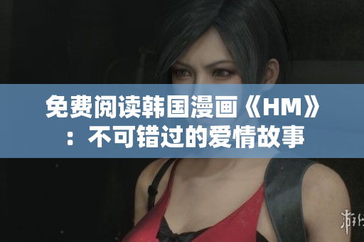 免费阅读韩国漫画《HM》：不可错过的爱情故事