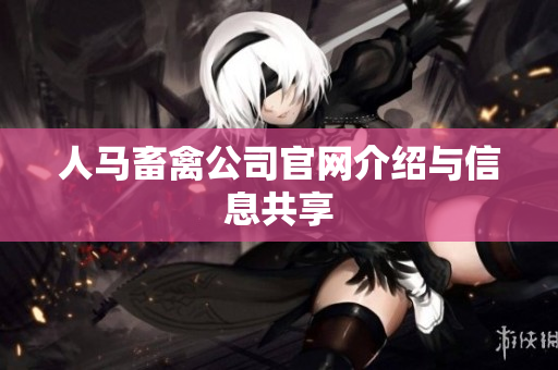 人马畜禽公司官网介绍与信息共享