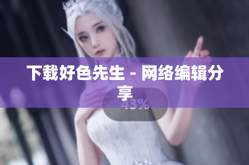 下载好色先生 - 网络编辑分享