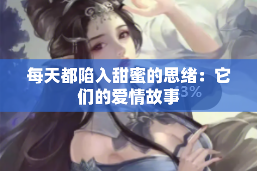 每天都陷入甜蜜的思绪：它们的爱情故事