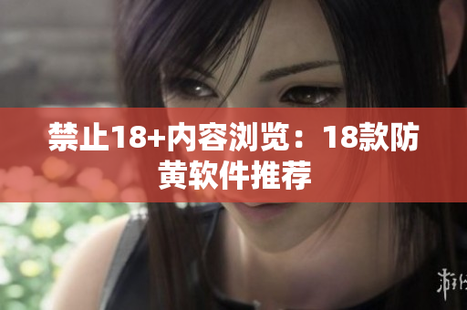禁止18+内容浏览：18款防黄软件推荐