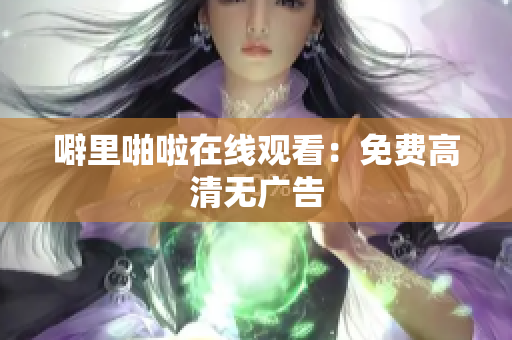 噼里啪啦在线观看：免费高清无广告
