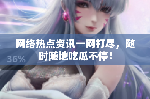 网络热点资讯一网打尽，随时随地吃瓜不停！