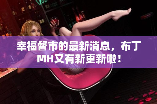 幸福督市的最新消息，布丁MH又有新更新啦！