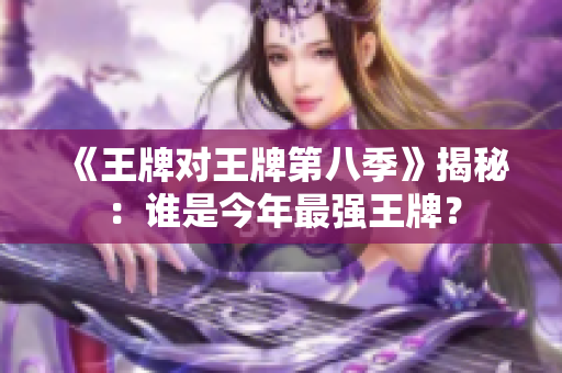 《王牌对王牌第八季》揭秘：谁是今年最强王牌？