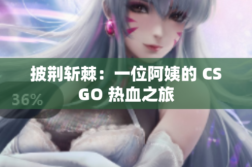 披荆斩棘：一位阿姨的 CSGO 热血之旅