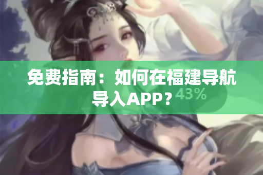 免费指南：如何在福建导航导入APP？