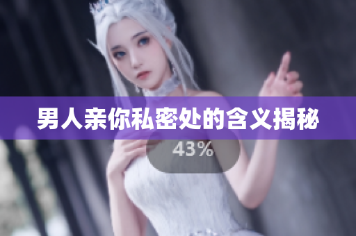 男人亲你私密处的含义揭秘
