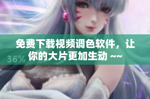 免费下载视频调色软件，让你的大片更加生动 ~~