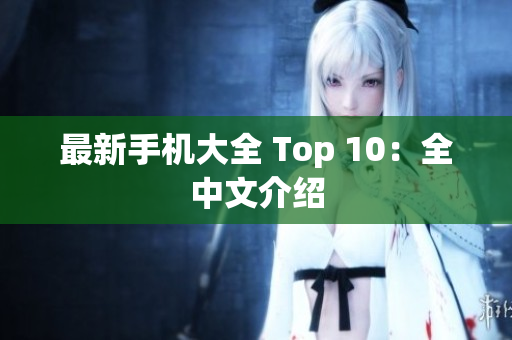 最新手机大全 Top 10：全中文介绍
