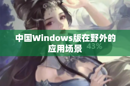中国Windows版在野外的应用场景