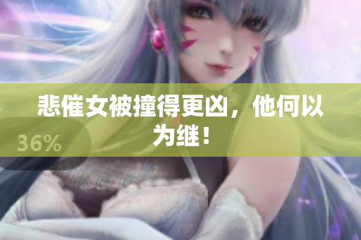 悲催女被撞得更凶，他何以为继！