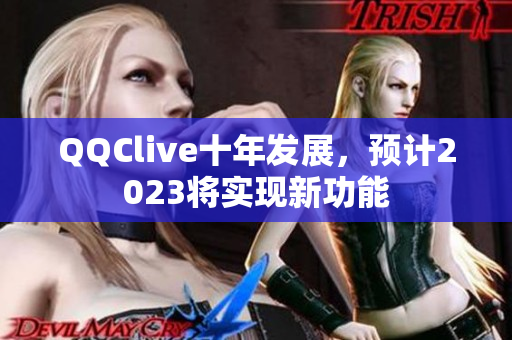 QQClive十年发展，预计2023将实现新功能