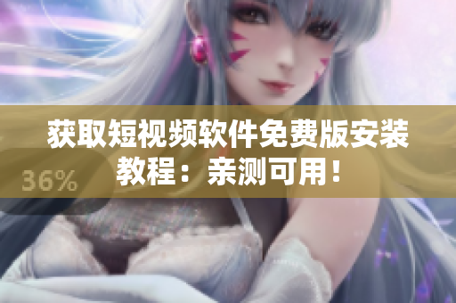 获取短视频软件免费版安装教程：亲测可用！