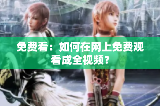 免费看：如何在网上免费观看成全视频？