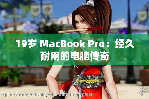 19岁 MacBook Pro：经久耐用的电脑传奇