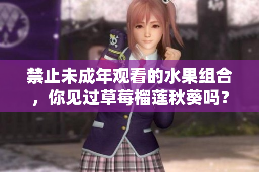 禁止未成年观看的水果组合，你见过草莓榴莲秋葵吗？