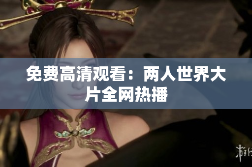 免费高清观看：两人世界大片全网热播