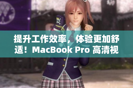提升工作效率，体验更加舒适！MacBook Pro 高清视觉享受