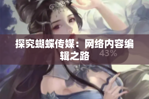 探究蝴蝶传媒：网络内容编辑之路