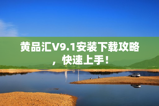 黄品汇V9.1安装下载攻略，快速上手！