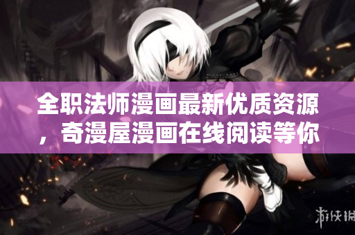 全职法师漫画最新优质资源，奇漫屋漫画在线阅读等你来！