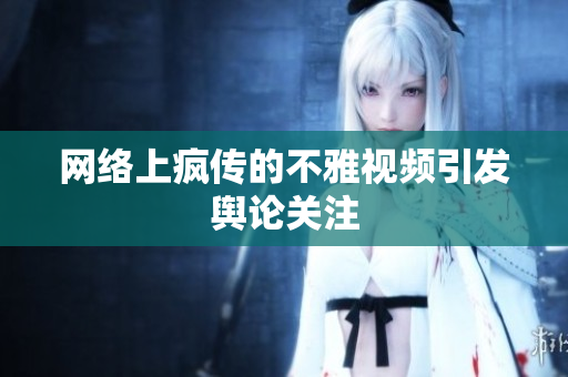 网络上疯传的不雅视频引发舆论关注