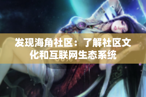 发现海角社区：了解社区文化和互联网生态系统