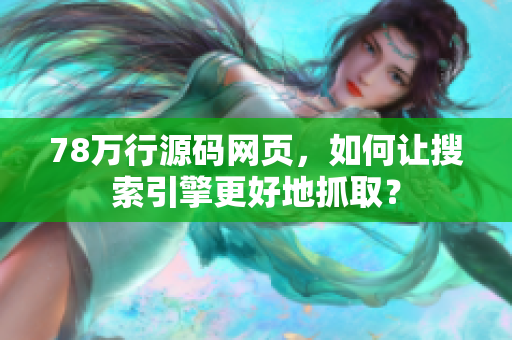 78万行源码网页，如何让搜索引擎更好地抓取？