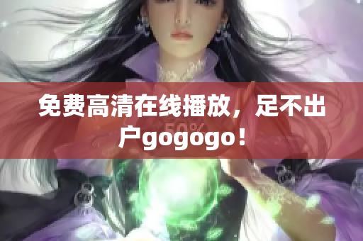 免费高清在线播放，足不出户gogogo！