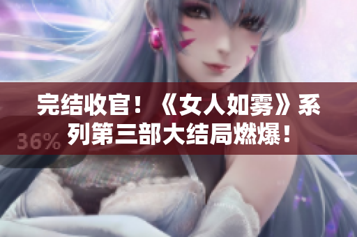 完结收官！《女人如雾》系列第三部大结局燃爆！