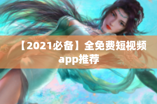 【2021必备】全免费短视频app推荐