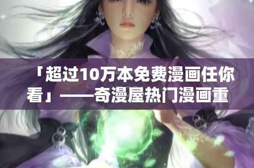 「超过10万本免费漫画任你看」——奇漫屋热门漫画重磅推荐