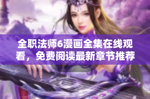全职法师6漫画全集在线观看，免费阅读最新章节推荐